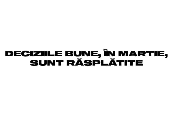 DECIZIILE BUNE, IN MARTIE, SUNT RASPLATITE